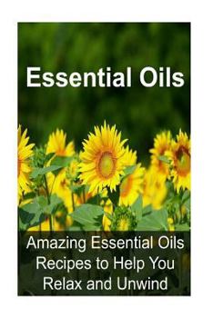 Paperback Essential Oils: Amazing Essential Oils Recipes to Help You Relax and Unwind: Essential Oils, Essential Oils Recipes, Essential Oils Gu Book