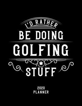 I'd Rather Be Doing Golfing Stuff 2020 Planner: Golfing Fan 2020 Planner, Funny Design, 2020 Planner for Golfing Lover, Christmas Gift for Golfing Lover