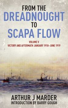 From the Dreadnought to Scapa Flow: The Royal Navy in the Fisher Era, 1904-1919 Volume 5: Victory and Aftermath (January 1918-June 1919) (Victory & Aftermath) - Book #5 of the From the Dreadnought to Scapa Flow: Royal Navy in the Fisher Era,