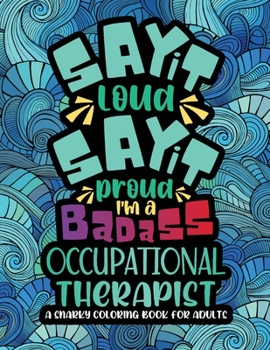 Paperback Say It Loud, Say It Proud, Occupational Therapist Coloring Book: A Funny & Snarky Occupational Therapy Coloring Book for Adults, A Novelty Gift Idea F Book