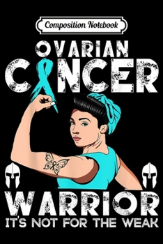 Composition Notebook: Ovarian Cancer Its not for the weak Ovarian Cancer Awareness  Journal/Notebook Blank Lined Ruled 6x9 100 Pages