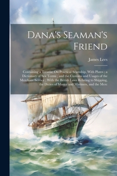 Paperback Dana's Seaman's Friend: Containing a Treatise On Practical Seamship, With Plates; a Dictionary of Sea Terms; and the Customs and Usages of the Book