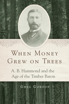 Hardcover When Money Grew on Trees: A. B. Hammond and the Age of the Timber Baron Book