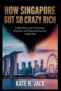 Paperback How Singapore Got So Crazy Rich: From a Trading Port to Global Power: A Deep Dive Into Its Economic Evolution and Enduring Visionary Leadership Book