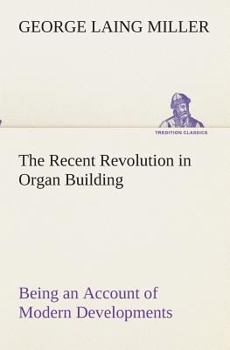 Paperback The Recent Revolution in Organ Building Being an Account of Modern Developments Book