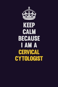 Keep Calm Because I Am A Cervical Cytologist: Motivational and inspirational career blank lined gift notebook with matte finish