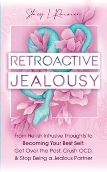 Paperback Retroactive Jealousy: From Hellish Intrusive Thoughts to Becoming Your Best Self: Get Over the Past, Crush OCD, & Stop Being A Jealous Partn Book