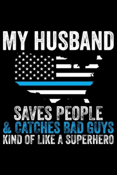 My Husband Saves People & Catches Bad Guys Kind Of Like A Superhero: Police Officer Journal Notebook Gifts, Thin Blue Line Notebook Journal, Proud ... for Cop, Police Officer Gifts for Men Women