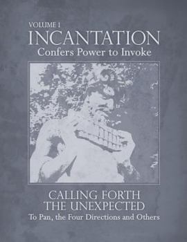 Paperback Incantation: Volume 1 - Calling Forth the Unexpected: To Pan, the Four Directions and Others Book