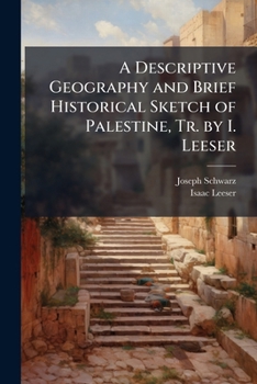A Descriptive Geography and brief historical sketch of Palestine ... translated [from the Hebrew] by I. Leeser.