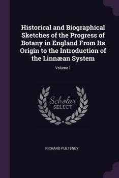 Paperback Historical and Biographical Sketches of the Progress of Botany in England From Its Origin to the Introduction of the Linnæan System; Volume 1 Book