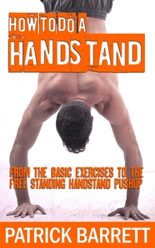 Paperback How To Do A Handstand: From The Basic Exercises To The Free Standing Handstand Pushup Book