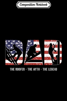 Composition Notebook: Mens Roofer Dad  Dad Myth Legend gifts American Flag Journal/Notebook Blank Lined Ruled 6x9 100 Pages