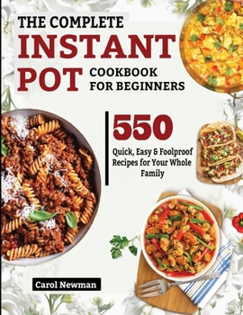 Paperback The Complete Instant Pot Cookbook for Beginners: 550 Quick, Easy & Foolproof Recipes for Your Whole Family Book