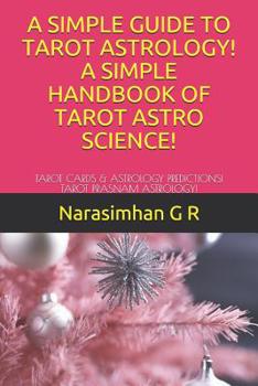 A Simple Guide to Tarot Astrology! a Simple Handbook of Tarot Astro Science!: Tarot Cards & Astrology Predictions! Tarot Prasnam Astrology!