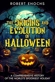 The Origins and Evolution of Halloween: A Comprehensive History of the World's Spookiest Holiday (Mysteries of Tradition: Uncovering the Origins of Iconic Celebrations and Holidays)