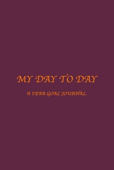 MY DAY TO DAY: A  Year Goal Journal