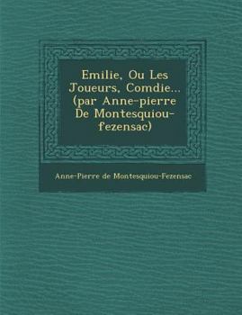 Paperback Emilie, Ou Les Joueurs, Com Die... (Par Anne-Pierre de Montesquiou-Fezensac) [French] Book