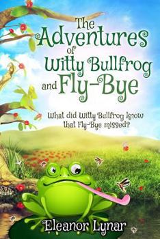 Paperback The Adventures of Witty Bullfrog and Fly-Bye: What did Witty bullfrog know that Fly-Bye missed? Book