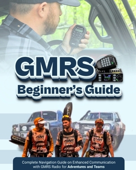 GMRS Beginner’s Guide: Complete Navigation Guide on Enhanced Communication with GMRS Radio for Adventures and Teams