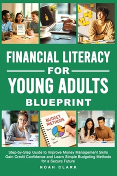 Financial Literacy for Young Adults Blueprint: Step-by-Step Guide to Improve Money Management Skills, Gain Credit Confidence & Learn Simple Budgeting
