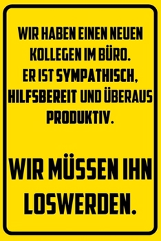 Wir haben einen neuen Kollegen im Büro. Er ist sympathisch, hilfsbereit und überaus produktiv. - Wir müssen ihn loswerden.: Terminplaner 2020 mit ... Terminkalender, Taschenkale (German Edition)