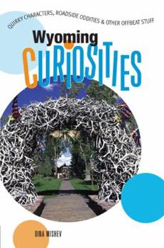 Wyoming Curiosities: Quirky Characters, Roadside Oddities & Other Offbeat Stuff (Curiosities Series) - Book  of the U.S. State Curiosities