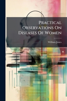 Paperback Practical Observations On Diseases Of Women: Illustrated With Cases And Explanatory Plates Book