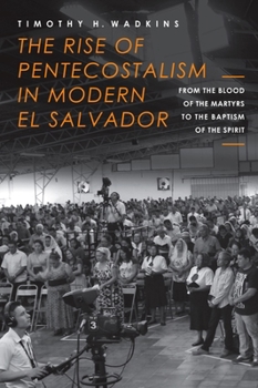 The Rise of Pentecostalism in Modern El Salvador: From the Blood of the Martyrs to the Baptism of the Spirit - Book  of the Studies in World Christianity