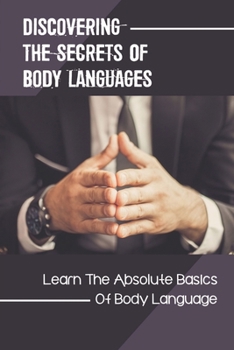 Paperback Discovering The Secrets Of Body Languages: Learn The Absolute Basics Of Body Language: Nonverbal Communication And Body Language Book