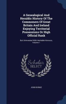 Hardcover A Genealogical And Heraldic History Of The Commoners Of Great Britain And Ireland Enjoying Territorial Possessions Or High Official Rank: But Uninvest Book