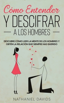 Paperback C?mo Entender y Descifrar a los Hombres: Descubre C?mo Leer la Mente de los Hombres y Obt?n la Relaci?n que Siempre has Querido [Spanish] Book