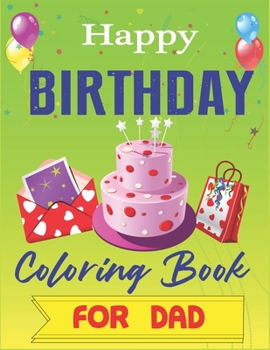 Happy Birthday Coloring Book for DAD: An Birthday Coloring Book with beautiful Birthday Cake, Cupcakes, Hat, bears, boys, girls, candles, balloons, ... Relaxation, Amazing Birthday Gifts for DAD