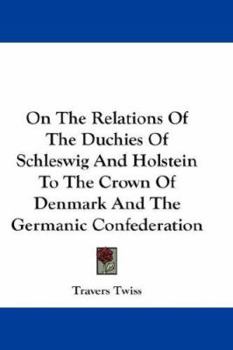 Paperback On The Relations Of The Duchies Of Schleswig And Holstein To The Crown Of Denmark And The Germanic Confederation Book