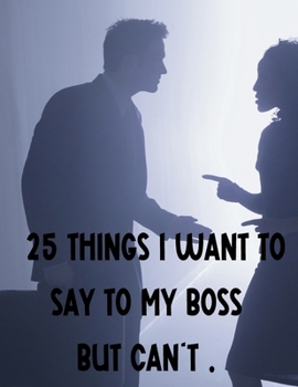 Paperback 25 Things I Want To Say To My Boss But Can't.: "Unspoken Dialogues: Navigating Workplace Dynamics with Grace and Diplomacy" Book
