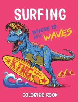 SURFING WHERE IS MY WAVES COLORING BOOK: A Surfer's Coloring Book (Colouring Books for Children and Adults)