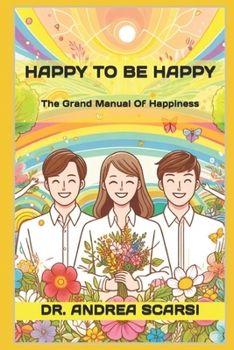 Happy To Be Happy: The Grand Manual Of Happiness