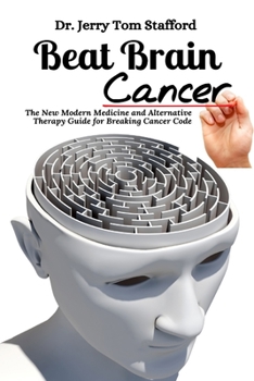 Paperback Beat Brain Cancer: The New Modern Medicine and Alternative Therapy Guide for Breaking Cancer Code Book