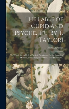 Hardcover The Fable of Cupid and Psyche, Tr. [By T. Taylor]: To Which Are Added, a Poetical Paraphrase On the Speech of Diotima, in the Banquet of Plato, Four H Book