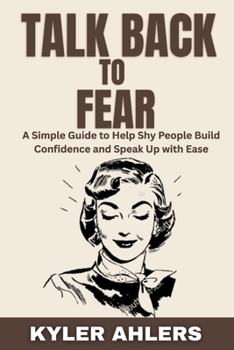 Paperback Talk Back to Fear: A Simple Guide to Help Shy People Build Confidence and Speak Up with Ease Book