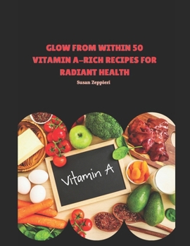 Glow from Within: 50 Vitamin A-Rich Recipes for Radiant Health