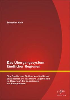 Paperback Das Übergangssystem ländlicher Regionen: Eine Studie zum Einfluss von ländlicher Sozialisation auf männliche Jugendliche im Bezug auf die Generierung [German] Book