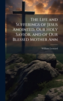 Hardcover The Life and Sufferings of Jesus Anointed, Our Holy Savior, and of Our Blessed Mother Ann Book