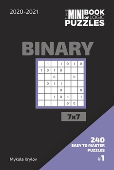 Paperback The Mini Book Of Logic Puzzles 2020-2021. Binary 7x7 - 240 Easy To Master Puzzles. #1 Book
