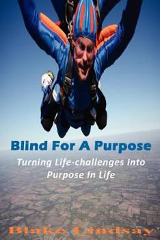 Paperback Blind For A Purpose: Turning Life-challenges Into Purpose In Life Book