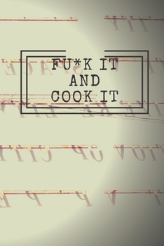 Fu*k It and Cook It! : Cooking Notepad for Beginners and for Professional Chefs. Blank Recipes Book to Write in. Save and Organize Your Best Cooking Recipe, Old Recipes, Family Recipes in Journal, Pla