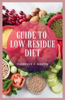 Paperback Guide to Low Residue Diet: A low-residue diet is a diet that is designed to "rest" the bowel. Book