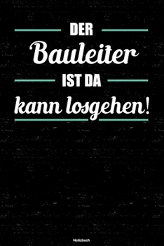 Der Bauleiter ist da kann losgehen! Notizbuch: Bauleiter Journal DIN A5 liniert 120 Seiten Geschenk (German Edition)