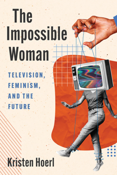 Hardcover The Impossible Woman: Television, Feminism, and the Future Book