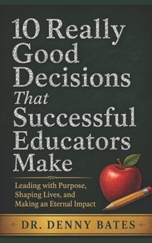 Paperback 10 Really Good Decisions That Successful Educators Make: Leading with Purpose, Shaping Lives, and Making an Eternal Impact Book